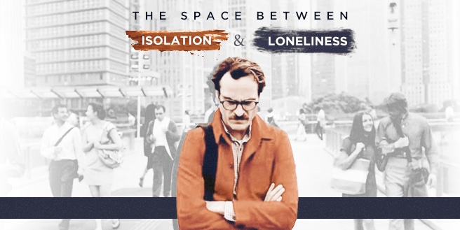 The Space Between: Isolation and Loneliness