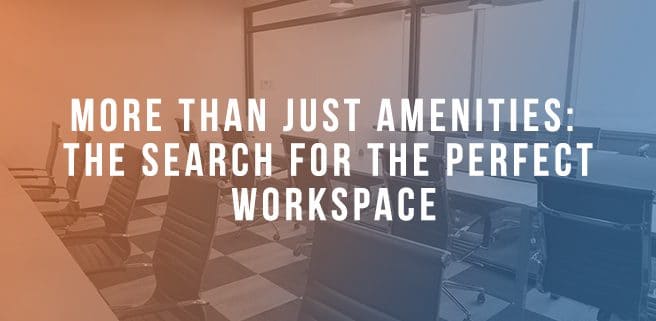 More Than Just Amenities: The Search For The Perfect Workspace
