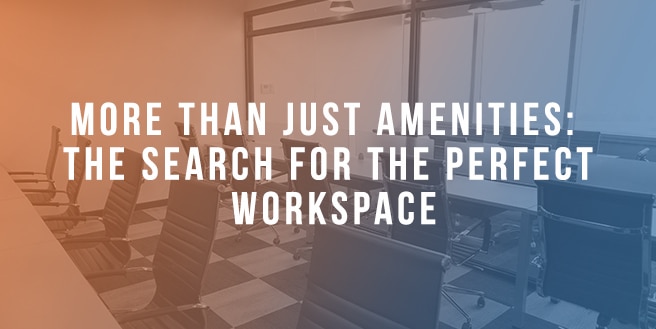 More Than Just Amenities: The Search For The Perfect Workspace